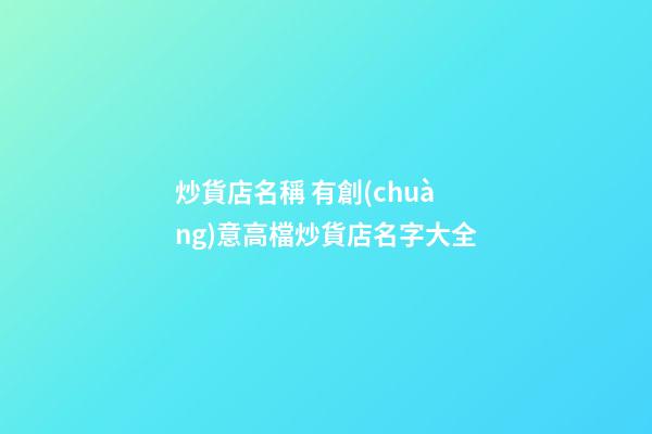 炒貨店名稱 有創(chuàng)意高檔炒貨店名字大全-第1張-店鋪起名-玄機派